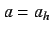 $a = a_h$